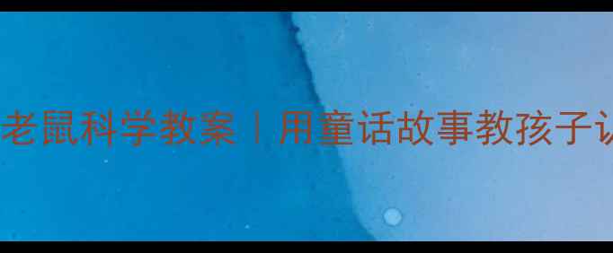 图片 🌟幼儿园小老鼠科学教案｜用童话故事教孩子认识自然🔍1