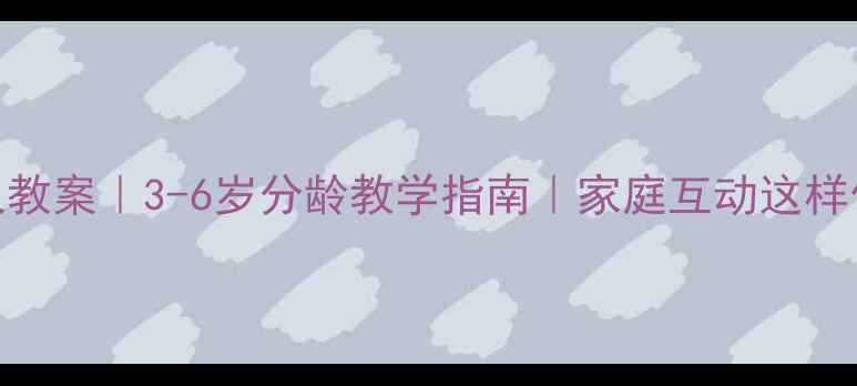 图片 🌟幼儿园居家礼仪教案｜3-6岁分龄教学指南｜家庭互动这样做孩子更懂礼！✨