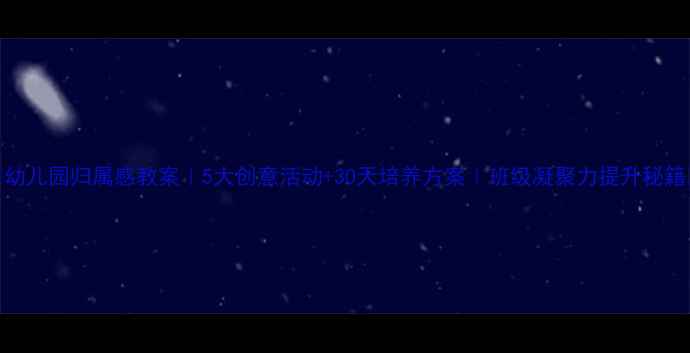 图片 🌟幼儿园归属感教案｜5大创意活动+30天培养方案｜班级凝聚力提升秘籍🌈