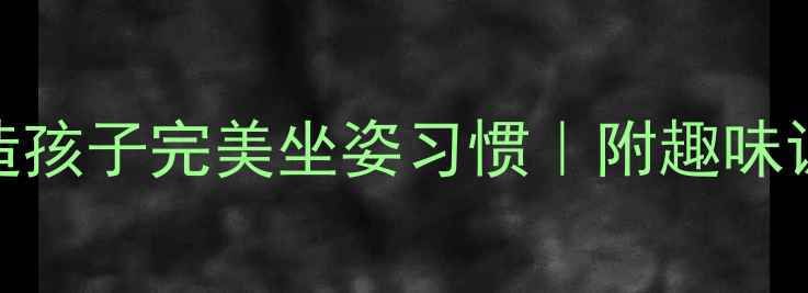 图片 🌟幼儿园必看！3步打造孩子完美坐姿习惯｜附趣味训练教案+家长必读技巧