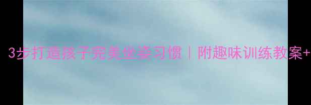 图片 🌟幼儿园必看！3步打造孩子完美坐姿习惯｜附趣味训练教案+家长必读技巧1