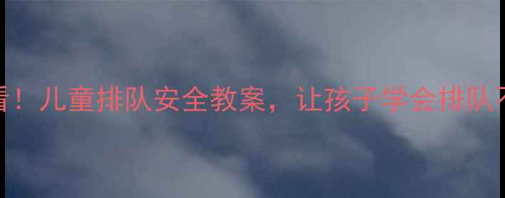 图片 🌟幼儿园必看！儿童排队安全教案，让孩子学会排队不哭闹👧👦🎒