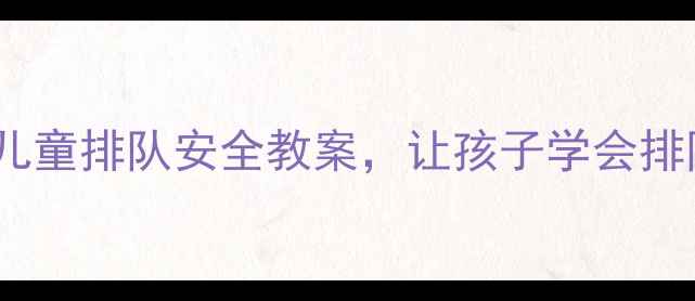 图片 🌟幼儿园必看！儿童排队安全教案，让孩子学会排队不哭闹👧👦🎒2
