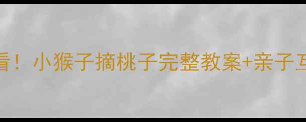 图片 🌟幼儿园必看！小猴子摘桃子完整教案+亲子互动攻略🍑🎒