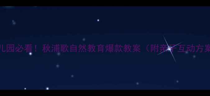 图片 🌟幼儿园必看！秋浦歌自然教育爆款教案（附亲子互动方案）🍂