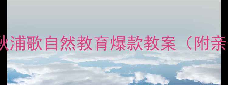 图片 🌟幼儿园必看！秋浦歌自然教育爆款教案（附亲子互动方案）🍂2