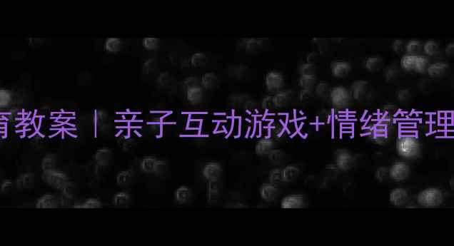 图片 🌟幼儿园情绪教育教案｜亲子互动游戏+情绪管理培养指南👶🏻✨1