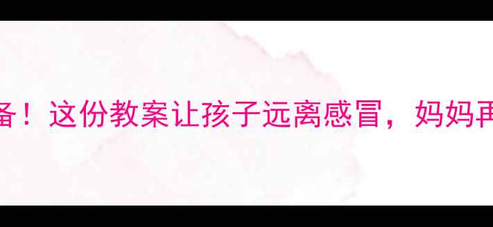 图片 🌟幼儿园感冒季必备！这份教案让孩子远离感冒，妈妈再也不用担心了！🌟