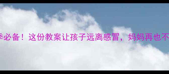 图片 🌟幼儿园感冒季必备！这份教案让孩子远离感冒，妈妈再也不用担心了！🌟1