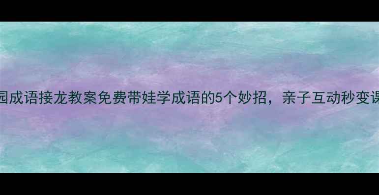 图片 🌟幼儿园成语接龙教案免费带娃学成语的5个妙招，亲子互动秒变课堂！🔥