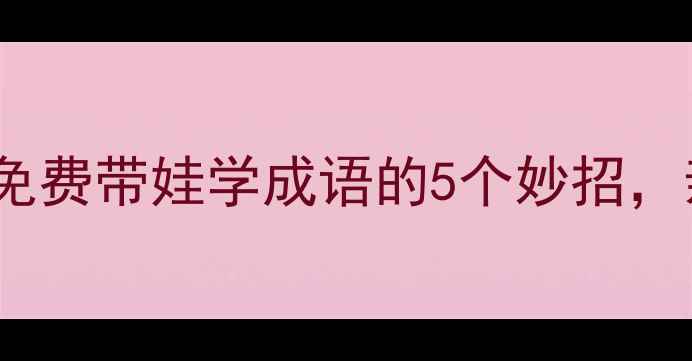 图片 🌟幼儿园成语接龙教案免费带娃学成语的5个妙招，亲子互动秒变课堂！🔥1