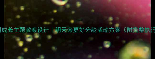 图片 🌟幼儿园成长主题教案设计｜明天会更好分龄活动方案（附完整执行手册）1