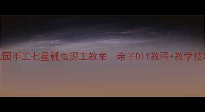 图片 🌟幼儿园手工七星瓢虫泥工教案｜亲子DIY教程+教学技巧👧👦