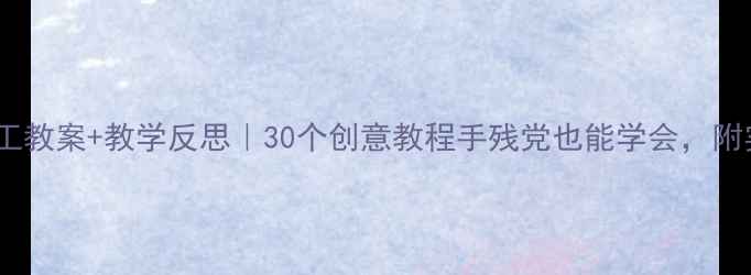 图片 🌟幼儿园手工教案+教学反思｜30个创意教程手残党也能学会，附实用技巧🌟2