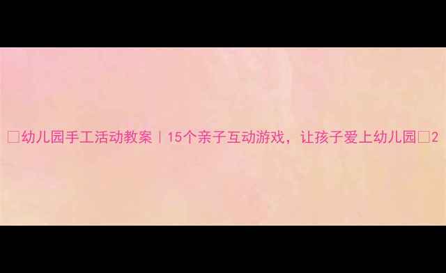 图片 🌟幼儿园手工活动教案｜15个亲子互动游戏，让孩子爱上幼儿园✨2