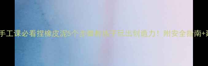 图片 🌟幼儿园手工课必看捏橡皮泥5个步骤教孩子玩出创造力！附安全指南+延伸玩法1