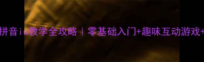 图片 🌟幼儿园拼音iu教学全攻略｜零基础入门+趣味互动游戏+亲子指导