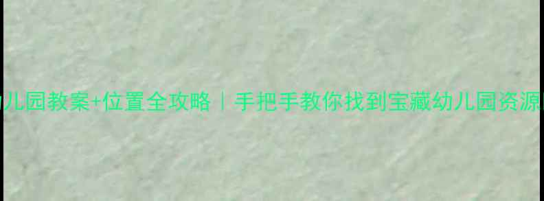 图片 🌟幼儿园教案+位置全攻略｜手把手教你找到宝藏幼儿园资源🏫📚