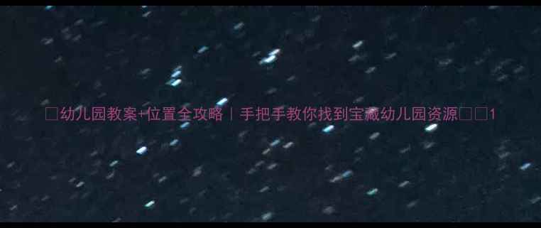 图片 🌟幼儿园教案+位置全攻略｜手把手教你找到宝藏幼儿园资源🏫📚1