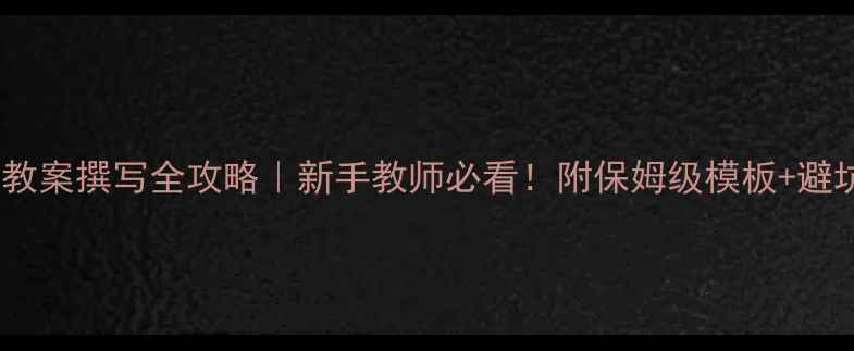 图片 🌟幼儿园教案撰写全攻略｜新手教师必看！附保姆级模板+避坑指南📚1
