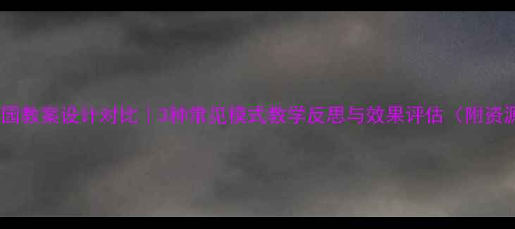 图片 🌟幼儿园教案设计对比｜3种常见模式教学反思与效果评估（附资源包）1