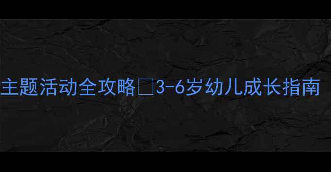 图片 🌟幼儿园教案｜分龄主题活动全攻略🌟3-6岁幼儿成长指南（附100+活动案例）2