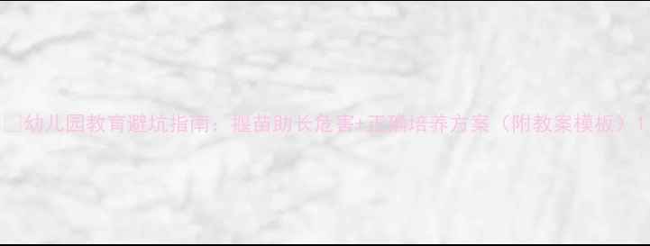 图片 🌟幼儿园教育避坑指南：揠苗助长危害+正确培养方案（附教案模板）1