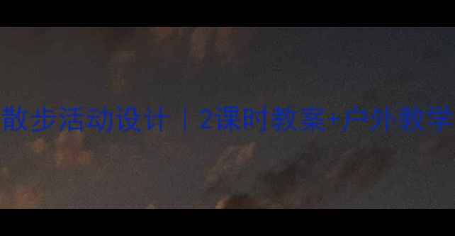 图片 🌟幼儿园散步活动设计｜2课时教案+户外教学全攻略🌳