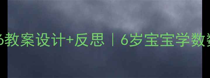 图片 🌟幼儿园数字6教案设计+反思｜6岁宝宝学数数必看干货！2
