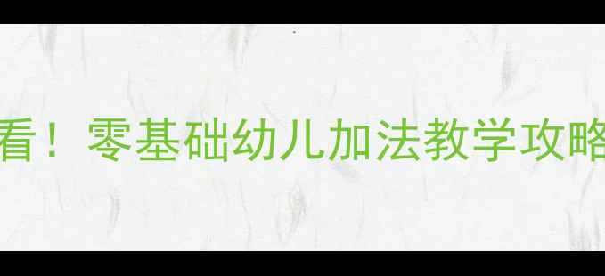 图片 🌟幼儿园数学启蒙必看！零基础幼儿加法教学攻略（附30+活动模板）1