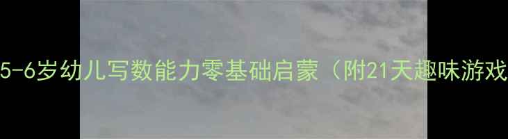 图片 🌟幼儿园数学教案｜5-6岁幼儿写数能力零基础启蒙（附21天趣味游戏+家长辅导指南）🌟1