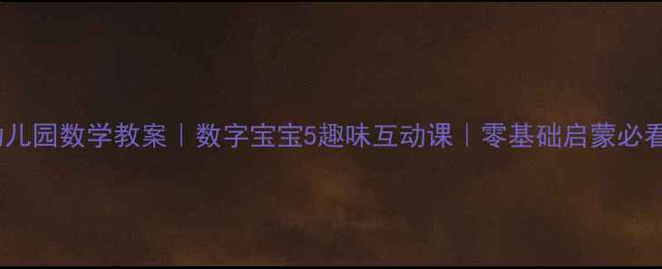 图片 🌟幼儿园数学教案｜数字宝宝5趣味互动课｜零基础启蒙必看✨1
