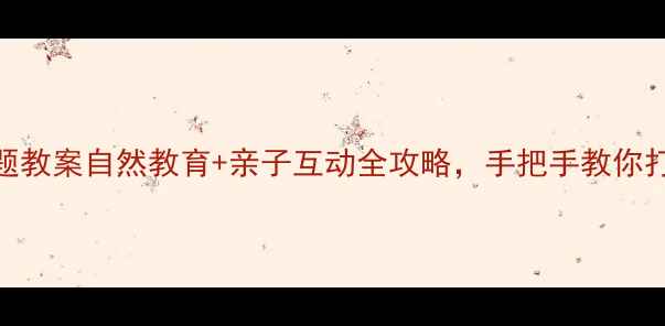 图片 🌟幼儿园昆虫主题教案自然教育+亲子互动全攻略，手把手教你打造孩子最爱的课