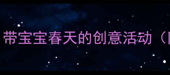 图片 🌟幼儿园春天主题教案：带宝宝春天的创意活动（附教学目标+教具清单）2