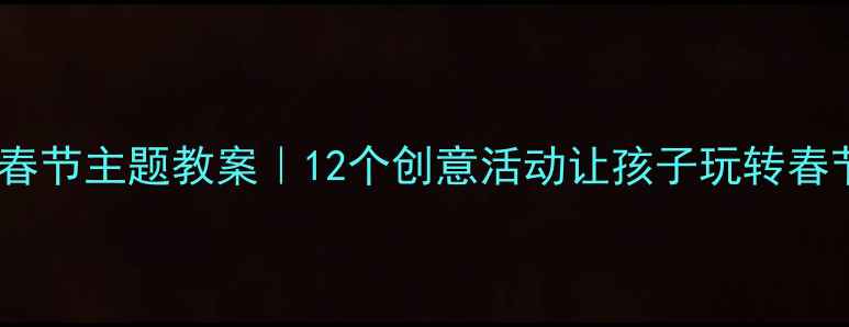 图片 🌟幼儿园春节主题教案｜12个创意活动让孩子玩转春节文化🌟1