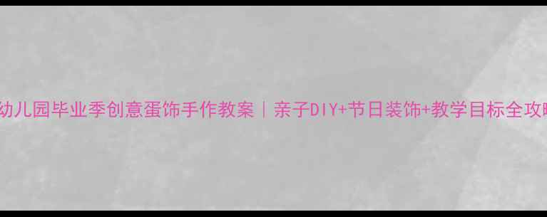 图片 🌟幼儿园毕业季创意蛋饰手作教案｜亲子DIY+节日装饰+教学目标全攻略1