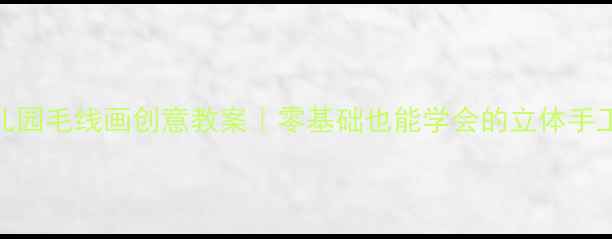 图片 🌟幼儿园毛线画创意教案｜零基础也能学会的立体手工画🌟