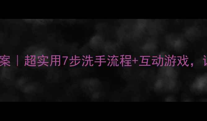 图片 🌟幼儿园洗手教学教案｜超实用7步洗手流程+互动游戏，让孩子爱上洗手！🌟2