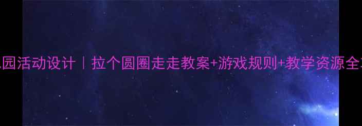 图片 🌟幼儿园活动设计｜拉个圆圈走走教案+游戏规则+教学资源全攻略💡