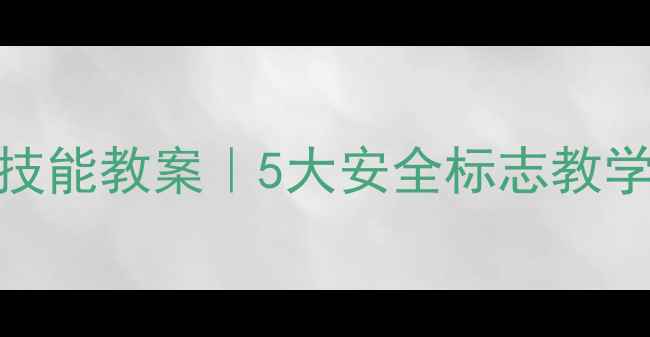 图片 🌟幼儿园生活技能教案｜5大安全标志教学活动设计📚✨
