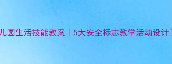 图片 🌟幼儿园生活技能教案｜5大安全标志教学活动设计📚✨1
