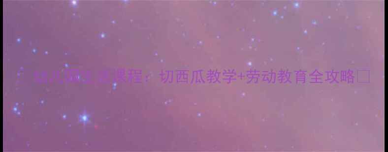 图片 🌟幼儿园生活课程：切西瓜教学+劳动教育全攻略🌟