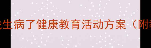 图片 🌟幼儿园疾病主题教案我生病了健康教育活动方案（附教学目标+环创+游戏）🌟