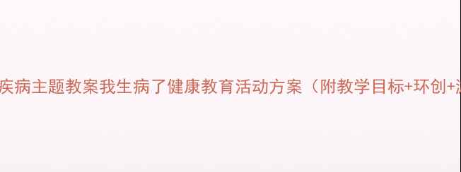 图片 🌟幼儿园疾病主题教案我生病了健康教育活动方案（附教学目标+环创+游戏）🌟1