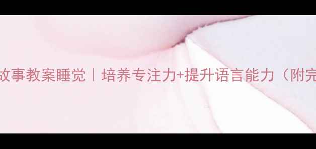 图片 🌟幼儿园睡前故事教案睡觉｜培养专注力+提升语言能力（附完整教学方案）