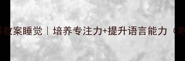 图片 🌟幼儿园睡前故事教案睡觉｜培养专注力+提升语言能力（附完整教学方案）2