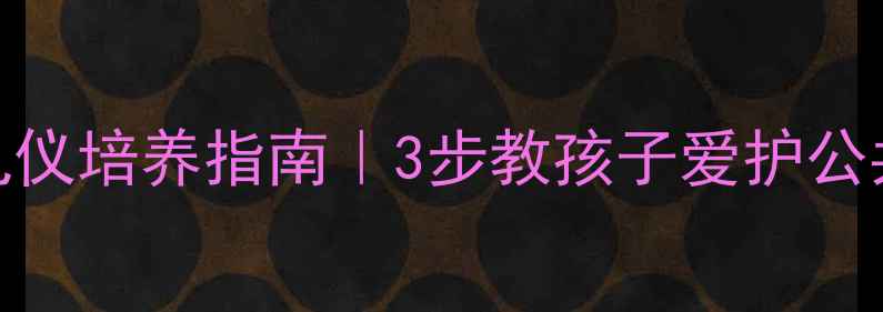 图片 🌟幼儿园礼仪培养指南｜3步教孩子爱护公共设施👶✨