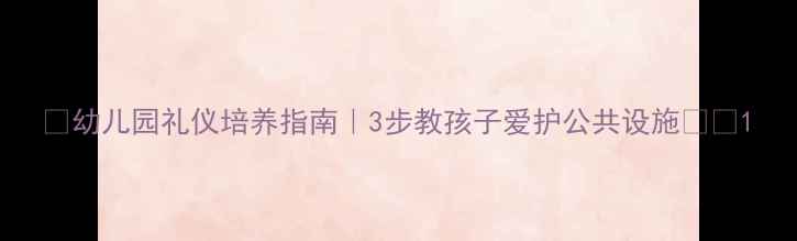 图片 🌟幼儿园礼仪培养指南｜3步教孩子爱护公共设施👶✨1