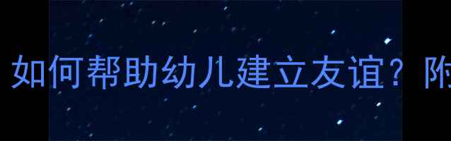 图片 🌟幼儿园社交能力教案：如何帮助幼儿建立友谊？附实用活动方案及反思🌟1