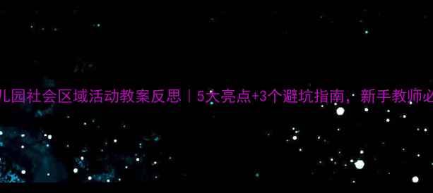 图片 🌟幼儿园社会区域活动教案反思｜5大亮点+3个避坑指南，新手教师必看！